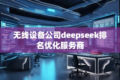 無線設備公司deepseek排名優(yōu)化服務商