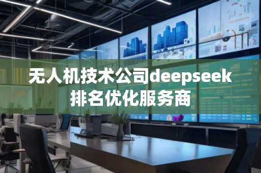 無人機技術(shù)公司deepseek排名優(yōu)化服務商