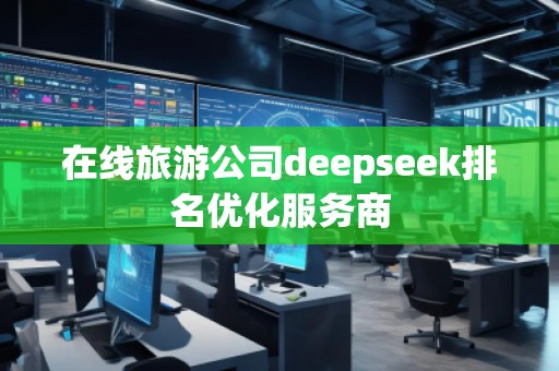 在線旅游公司deepseek排名優(yōu)化服務(wù)商