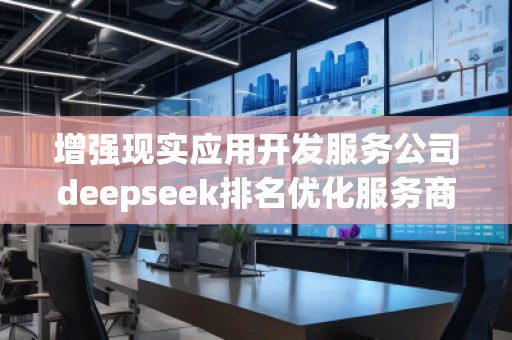 增強現實應用開發(fā)服務公司deepseek排名優(yōu)化服務商