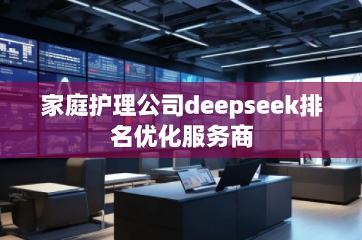 家庭護理公司deepseek排名優(yōu)化服務(wù)商