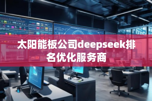 太陽能板公司deepseek排名優(yōu)化服務(wù)商