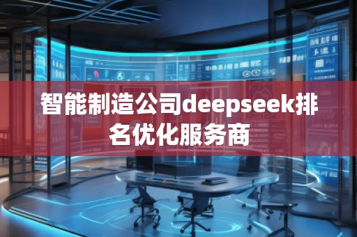 智能制造公司deepseek排名優(yōu)化服務商