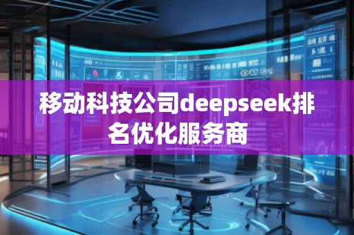 移動(dòng)科技公司deepseek排名優(yōu)化服務(wù)商
