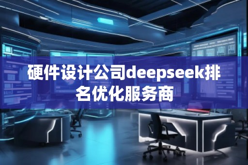 硬件設(shè)計(jì)公司deepseek排名優(yōu)化服務(wù)商