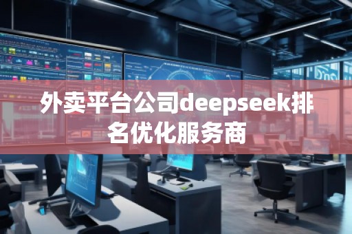 外賣平臺公司deepseek排名優(yōu)化服務(wù)商