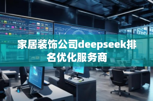 家居裝飾公司deepseek排名優(yōu)化服務(wù)商 家居裝飾公司deepseek排名優(yōu)化服務(wù)商