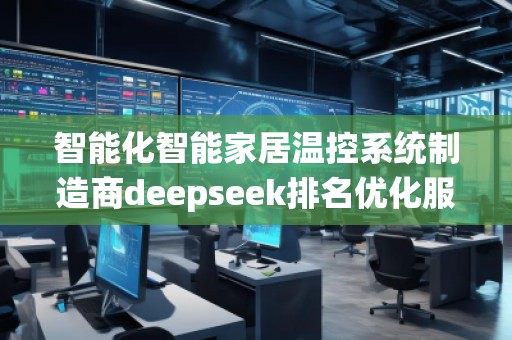 智能化智能家居溫控系統(tǒng)制造商deepseek排名優(yōu)化服務(wù)商