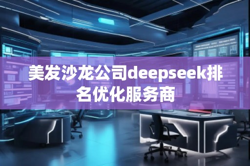 美發(fā)沙龍公司deepseek排名優(yōu)化服務(wù)商