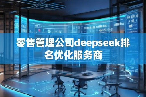 零售管理公司deepseek排名優(yōu)化服務商