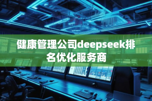 健康管理公司deepseek排名優(yōu)化服務(wù)商