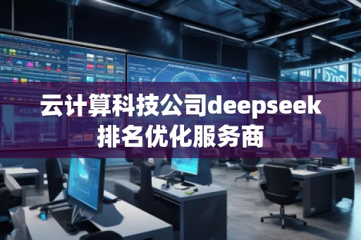云計(jì)算科技公司deepseek排名優(yōu)化服務(wù)商