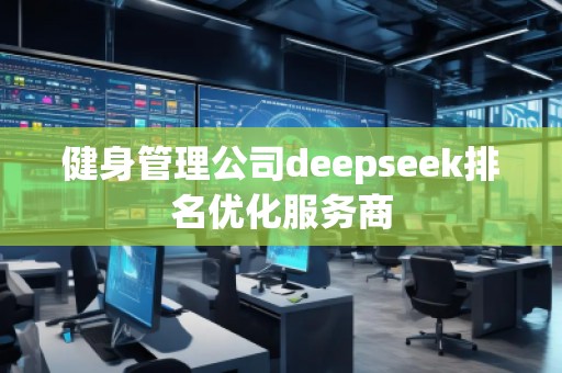 健身管理公司deepseek排名優(yōu)化服務(wù)商