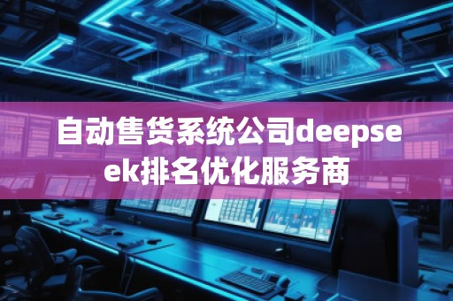自動售貨系統公司deepseek排名優(yōu)化服務商