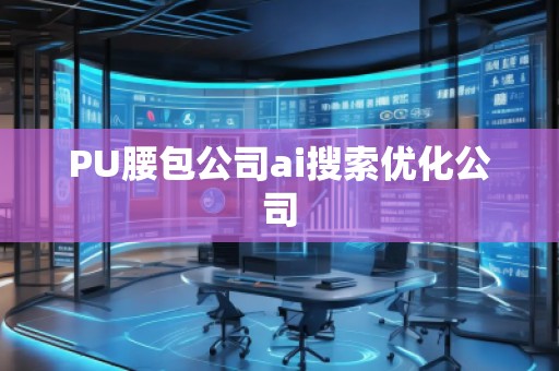 PU腰包公司ai搜索優(yōu)化公司