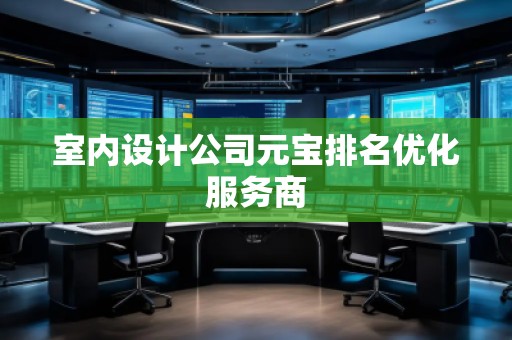 室內(nèi)設(shè)計(jì)公司元寶排名優(yōu)化服務(wù)商