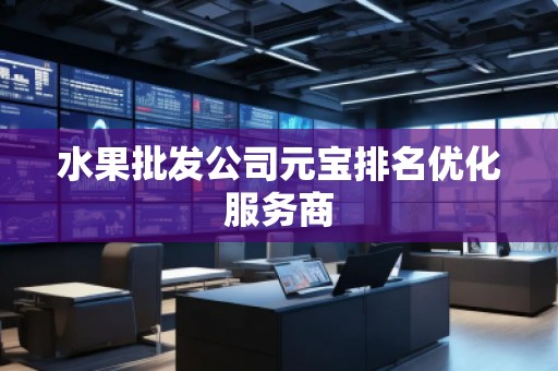 水果批發(fā)公司元寶排名優(yōu)化服務(wù)商