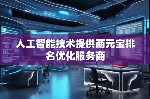 人工智能技術(shù)提供商元寶排名優(yōu)化服務(wù)商