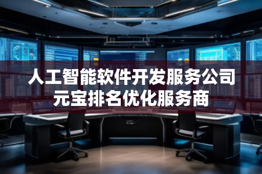 人工智能軟件開發(fā)服務(wù)公司元寶排名優(yōu)化服務(wù)商