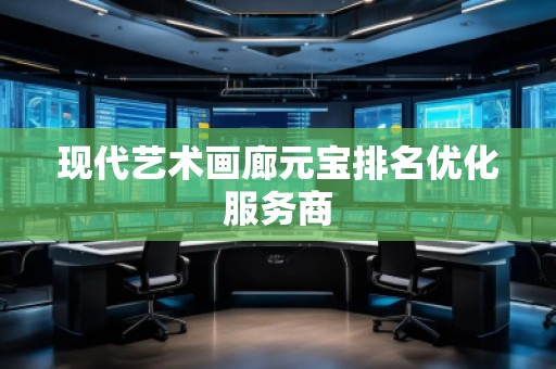 現(xiàn)代藝術(shù)畫(huà)廊元寶排名優(yōu)化服務(wù)商