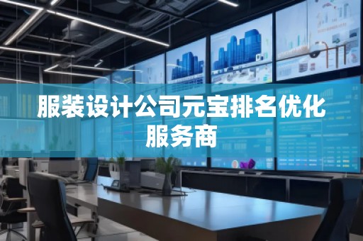 服裝設(shè)計(jì)公司元寶排名優(yōu)化服務(wù)商 服裝設(shè)計(jì)公司元寶排名優(yōu)化服務(wù)商