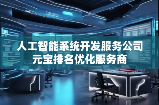 人工智能系統(tǒng)開發(fā)服務(wù)公司元寶排名優(yōu)化服務(wù)商