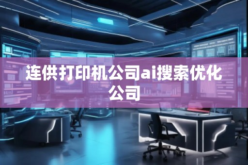 連供打印機公司ai搜索優(yōu)化公司